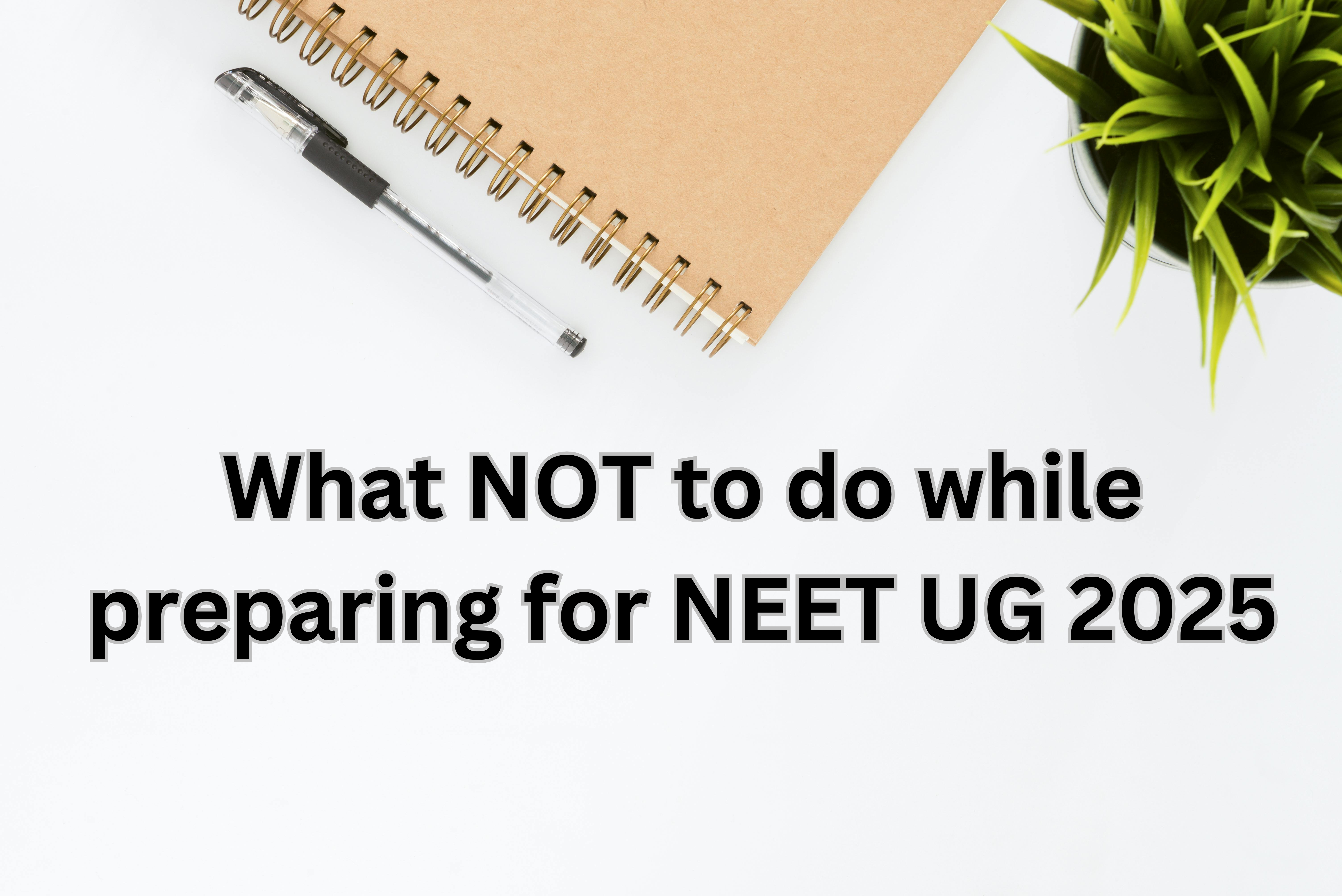 What NOT to do while preparing for NEET UG 2025